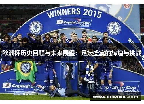 欧洲杯历史回顾与未来展望：足坛盛宴的辉煌与挑战